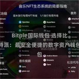 Bitpie国际钱包 选择比特派：最安全便捷的数字资产钱包