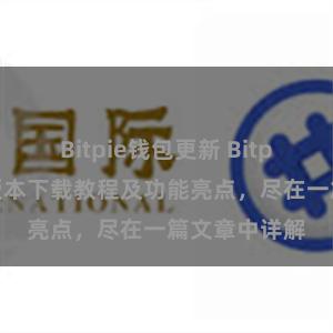 Bitpie钱包更新 Bitpie钱包最新版本下载教程及功能亮点，尽在一篇文章中详解