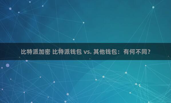 比特派加密 比特派钱包 vs. 其他钱包：有何不同？