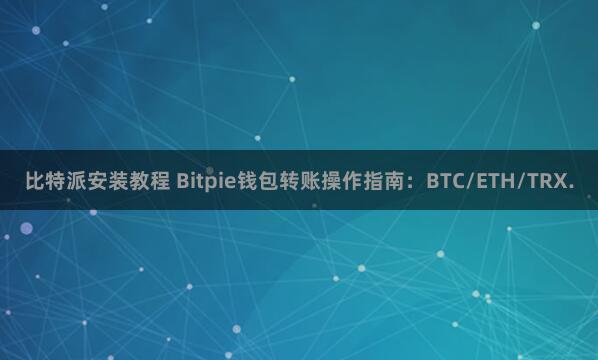 比特派安装教程 Bitpie钱包转账操作指南：BTC/ETH/TRX.