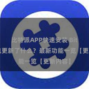 比特派APP快速安装 Bitpie钱包更新了什么？最新功能一览【更新内容】