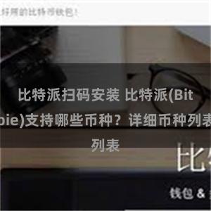 比特派扫码安装 比特派(Bitpie)支持哪些币种？详细币种列表