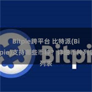 Bitpie跨平台 比特派(Bitpie)支持哪些币种？详细币种列表