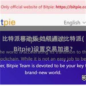 比特派移动版 如何通过比特派(Bitpie)设置交易加速？