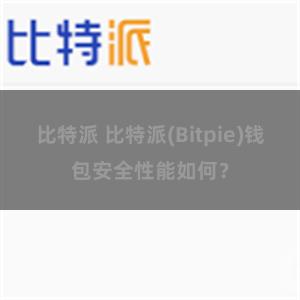 比特派 比特派(Bitpie)钱包安全性能如何？