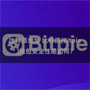 比特派地址 比特派(Bitpie)钱包安全性能如何？