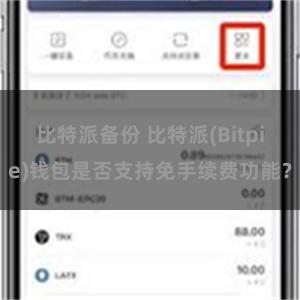 比特派备份 比特派(Bitpie)钱包是否支持免手续费功能？