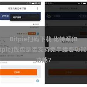 Bitpie扫码下载 比特派(Bitpie)钱包是否支持免手续费功能？