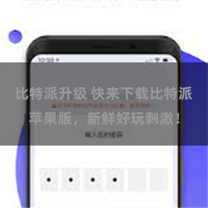比特派升级 快来下载比特派苹果版，新鲜好玩刺激！