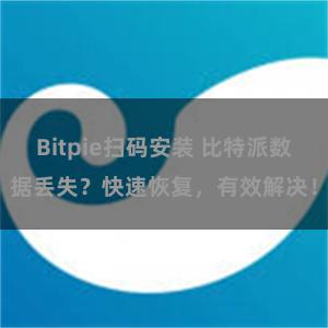Bitpie扫码安装 比特派数据丢失？快速恢复，有效解决！