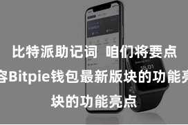 比特派助记词  咱们将要点先容Bitpie钱包最新版块的功能亮点